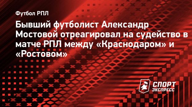 Мостовой о работе арбитров в матче «Краснодар» — «Ростов»: «Судьи, остановитесь, что вы творите?»
